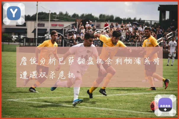 詹俊分析巴萨翻盘机会利物浦或将遭遇双杀危机