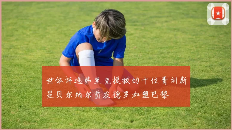 世体评选弗里克提拔的十位青训新星贝尔纳尔首发德罗加盟巴黎