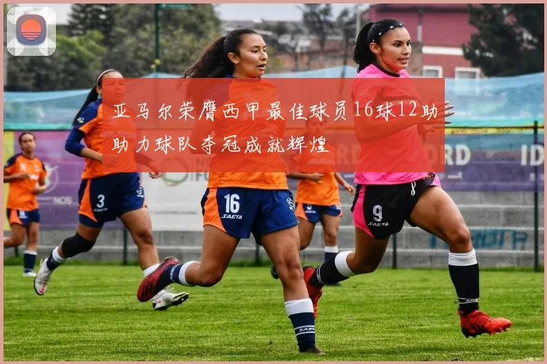 亚马尔荣膺西甲最佳球员16球12助助力球队夺冠成就辉煌