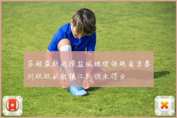苏超最新战报盐城继续领跑南京泰州双双获胜镇江队仍未得分