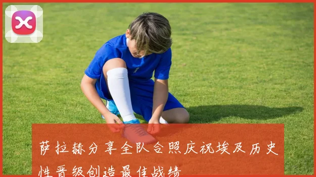 萨拉赫分享全队合照庆祝埃及历史性晋级创造最佳战绩