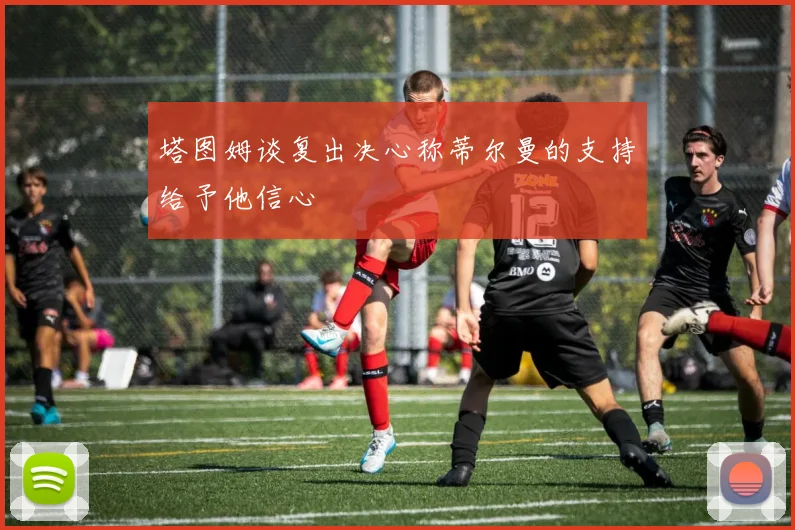 塔图姆谈复出决心称蒂尔曼的支持给予他信心