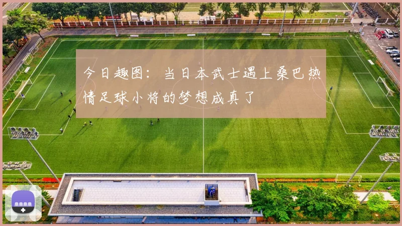 今日趣图：当日本武士遇上桑巴热情足球小将的梦想成真了