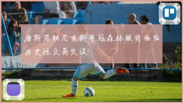 唐斯若助尼克斯夺冠森林狼将面临历史性交易失误