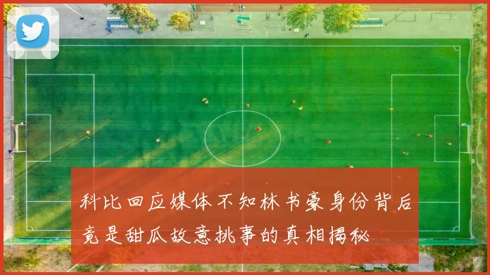 科比回应媒体不知林书豪身份背后竟是甜瓜故意挑事的真相揭秘