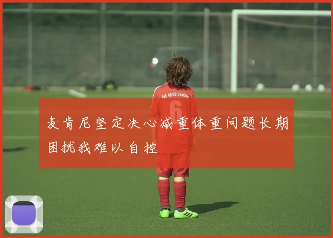 麦肯尼坚定决心减重体重问题长期困扰我难以自控