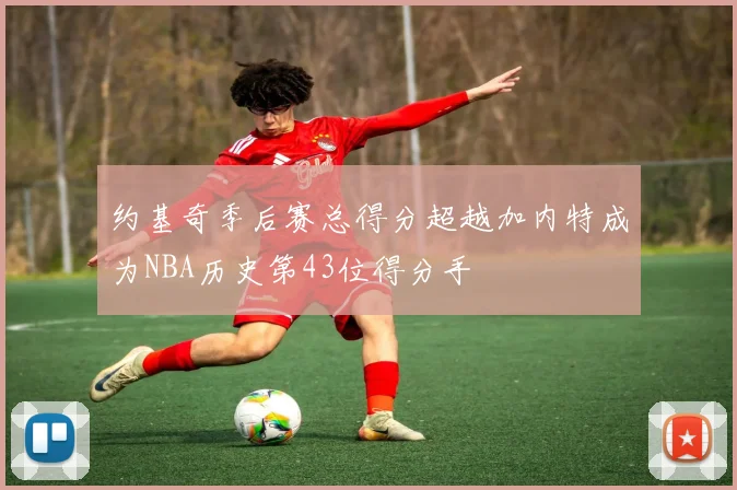 约基奇季后赛总得分超越加内特成为NBA历史第43位得分手